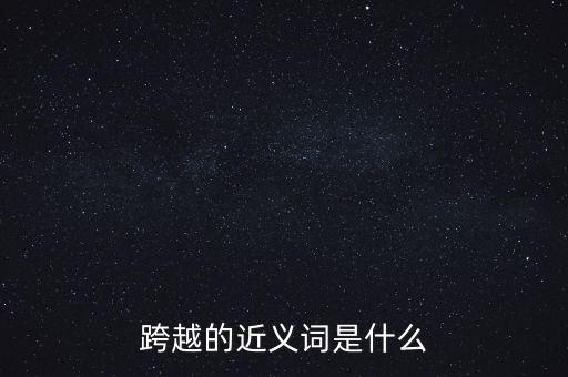 跨越的近義詞是什么