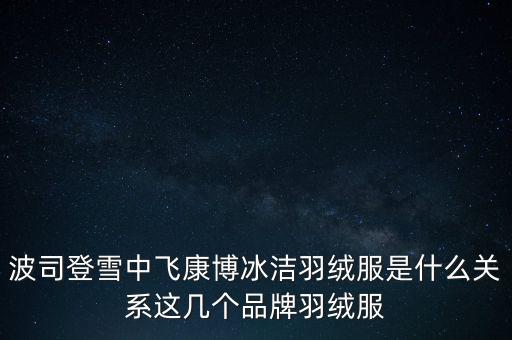 波司登冰潔叫什么，冰飛和波司登什么關(guān)系