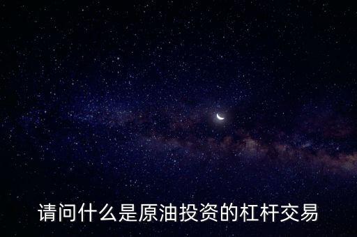 請(qǐng)問(wèn)什么是原油投資的杠桿交易