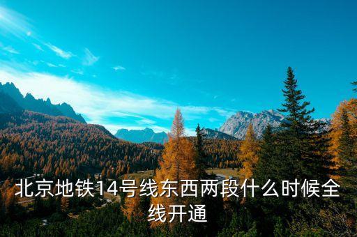 北京地鐵14號線東段什么時候開通，北京地鐵14號線東西兩段什么時候全線開通