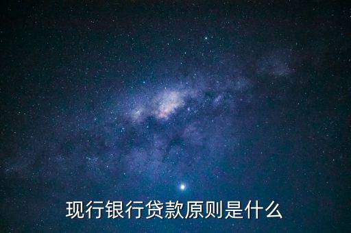 現(xiàn)行銀行貸款原則是什么