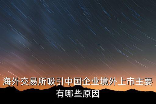 海外交易所吸引中國(guó)企業(yè)境外上市主要有哪些原因