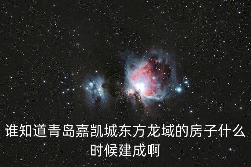 瓜瀝嘉凱城什么時候造，誰知道青島嘉凱城東方龍域的房子什么時候建成啊