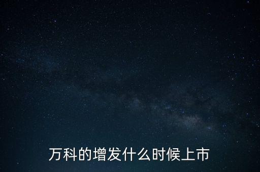 萬(wàn)科的增發(fā)什么時(shí)候上市