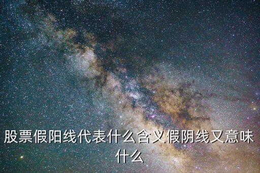 股票假陽(yáng)線代表什么含義假陰線又意味什么