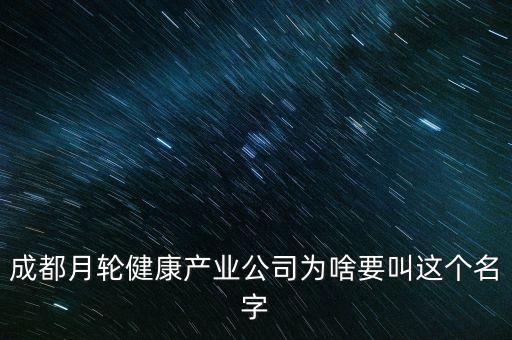 成都月輪健康產業(yè)公司為啥要叫這個名字