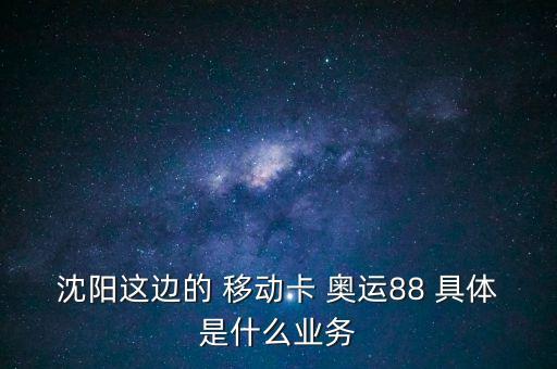 沈陽這邊的 移動卡 奧運88 具體是什么業(yè)務