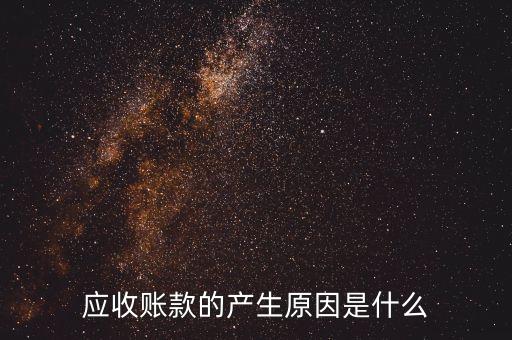 為什么會產(chǎn)生應(yīng)收賬款，為什么會發(fā)生應(yīng)收賬款