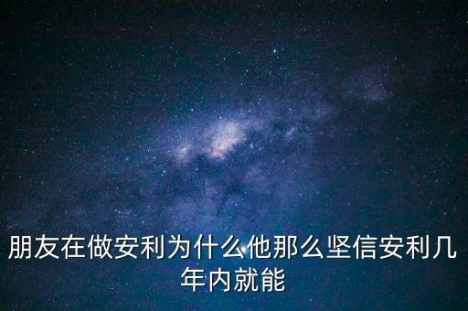 朋友在做安利為什么他那么堅(jiān)信安利幾年內(nèi)就能