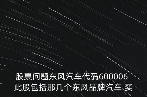 股票問題東風汽車代碼600006 此股包括那幾個東風品牌汽車 買