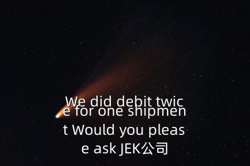 什么是溢價(jià)返還，We did debit twice for one shipment Would you please ask JEK公司