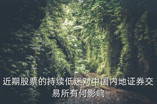 近期股票的持續(xù)低迷對中國內(nèi)地證券交易所有何影響