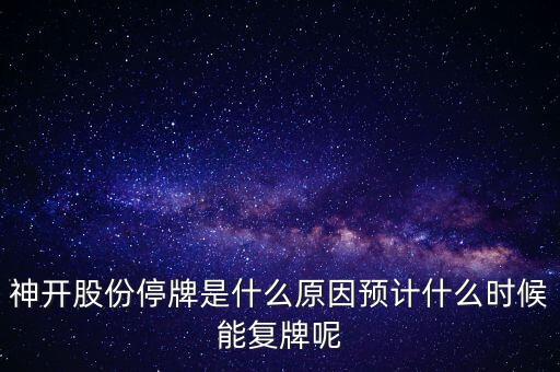 神開股份停牌是什么原因預(yù)計什么時候能復(fù)牌呢