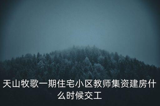 天山牧歌小區(qū)什么時(shí)候完工，長(zhǎng)春汽車(chē)高專(zhuān)旁邊的房子什么時(shí)候完工