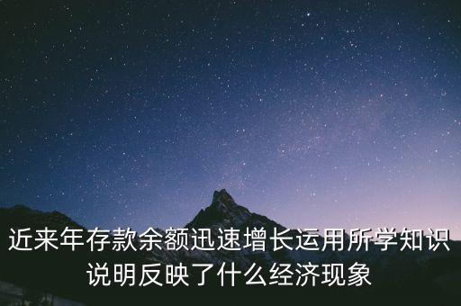 近來年存款余額迅速增長運用所學知識說明反映了什么經(jīng)濟現(xiàn)象