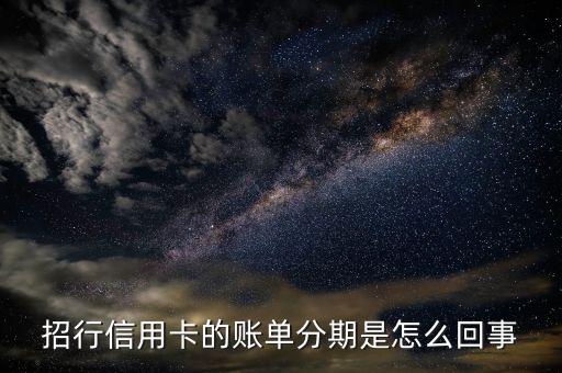 招商銀行信用卡賬單分期什么意思，招行信用卡的賬單分期是怎么回事