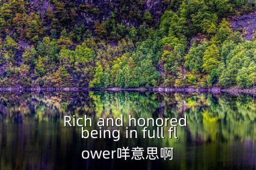 Rich and honored  being in full flower咩意思啊