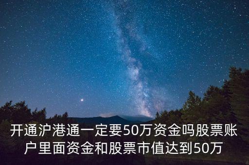 開通滬港通一定要50萬資金嗎股票賬戶里面資金和股票市值達到50萬