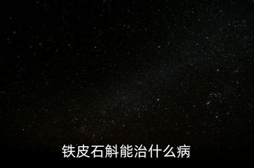 鐵皮石斛能治什么病