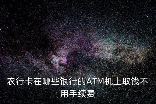 農行卡在哪些銀行的ATM機上取錢不用手續(xù)費