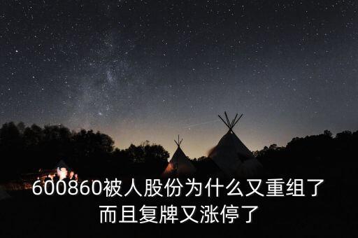 600860被人股份為什么又重組了而且復牌又漲停了