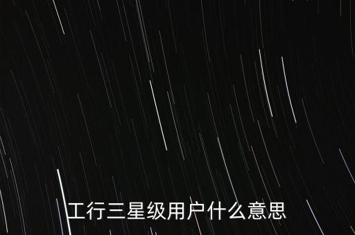 工行三星級(jí)用戶(hù)什么意思