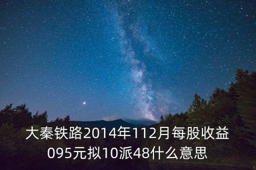 大秦鐵路2014年112月每股收益095元擬10派48什么意思