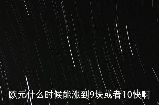 歐元什么時候能漲到9塊或者10快啊