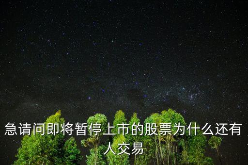 急請(qǐng)問即將暫停上市的股票為什么還有人交易