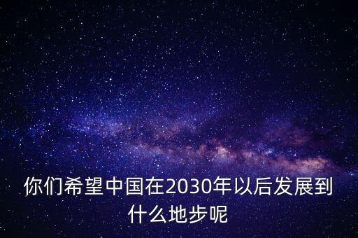 你們希望中國在2030年以后發(fā)展到什么地步呢