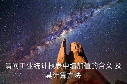 請問工業(yè)統(tǒng)計報表中增加值的含義 及其計算方法