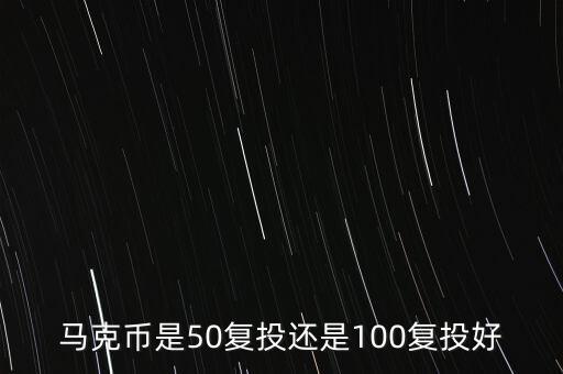 投資馬克幣注意什么，馬克幣是50復(fù)投還是100復(fù)投好