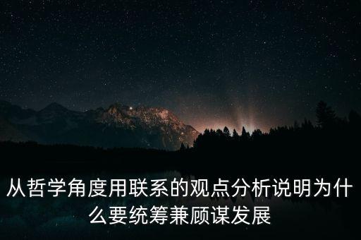 從哲學(xué)角度用聯(lián)系的觀點(diǎn)分析說(shuō)明為什么要統(tǒng)籌兼顧謀發(fā)展