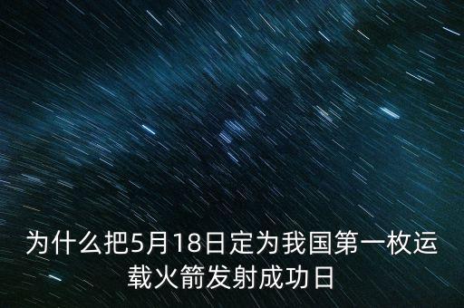 為什么把5月18日定為我國第一枚運載火箭發(fā)射成功日