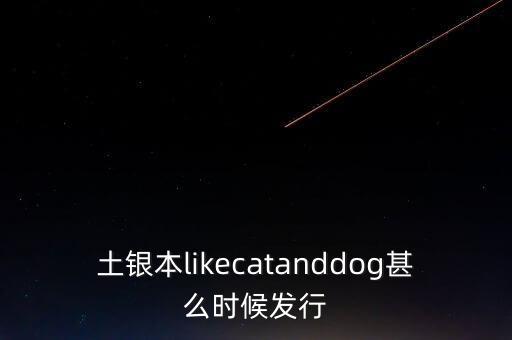 土銀本likecatanddog甚么時候發(fā)行