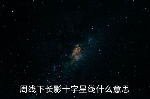 周線下長影十字星線什么意思