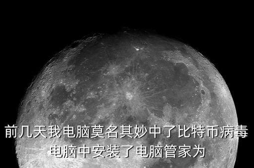 為什么不阻止比特幣，前幾天我電腦莫名其妙中了比特幣病毒電腦中安裝了電腦管家為