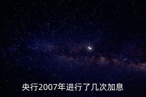 央行2007年進(jìn)行了幾次加息