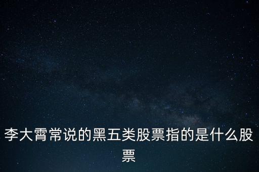 李大霄常說的黑五類股票指的是什么股票