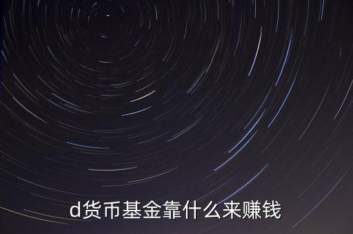 d貨幣基金靠什么來賺錢