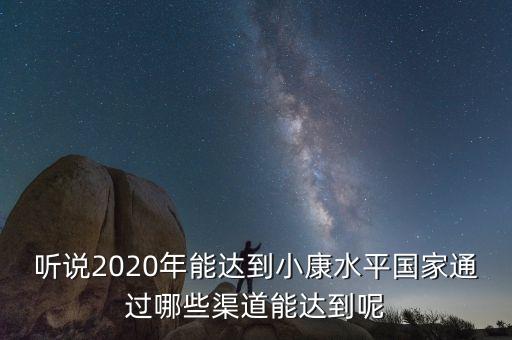 聽(tīng)說(shuō)2020年能達(dá)到小康水平國(guó)家通過(guò)哪些渠道能達(dá)到呢