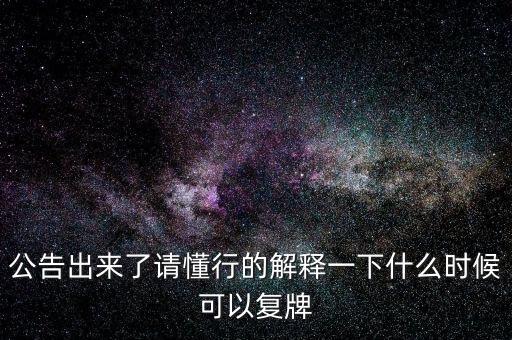 公告出來了請懂行的解釋一下什么時候可以復(fù)牌