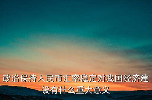 政治保持人民幣匯率穩(wěn)定對我國經(jīng)濟(jì)建設(shè)有什么重大意義