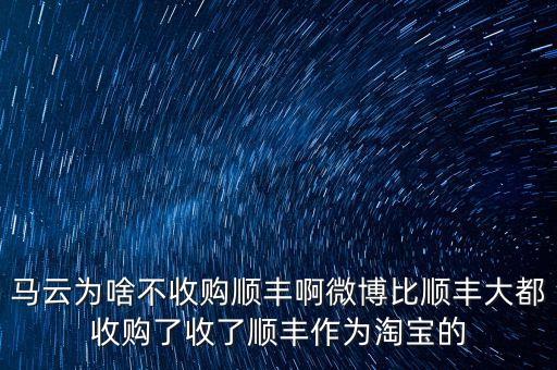 馬云為啥不收購順豐啊微博比順豐大都收購了收了順豐作為淘寶的