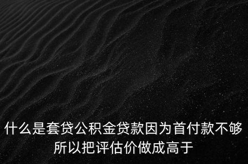 什么叫套貸，什么是套貸公積金貸款因?yàn)槭赘犊畈粔蛩园言u估價(jià)做成高于