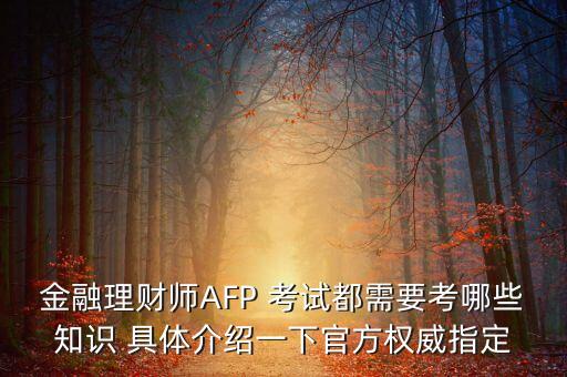 金融理財師AFP 考試都需要考哪些知識 具體介紹一下官方權(quán)威指定