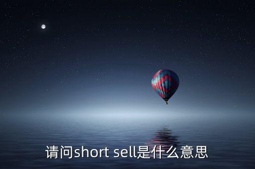 請問short sell是什么意思