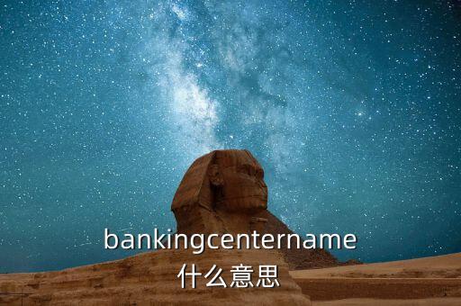 bankingcentername什么意思