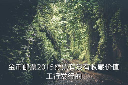 金幣郵票2015猴票有沒有收藏價值工行發(fā)行的