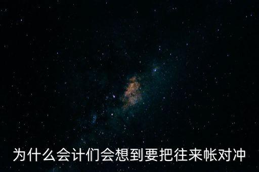 為什么會(huì)計(jì)們會(huì)想到要把往來帳對(duì)沖